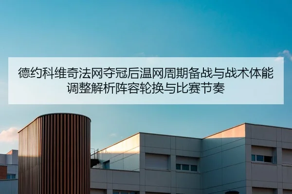 德约科维奇法网夺冠后温网周期备战与战术体能调整解析阵容轮换与比赛节奏（CROWN SPORTS）