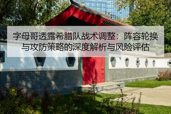 字母哥透露希腊队战术调整：阵容轮换与攻防策略的深度解析与风险评估（CROWN SPORTS）